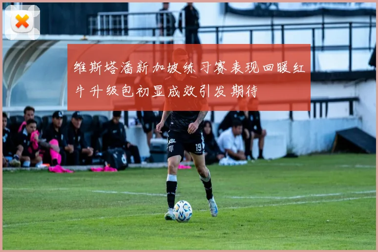 维斯塔潘新加坡练习赛表现回暖红牛升级包初显成效引发期待