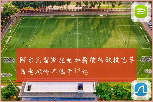 阿尔瓦雷斯拒绝加薪续约欲投巴萨马竞标价不低于15亿