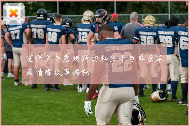 富保罗与詹姆斯的私生子与单亲家庭情缘故事揭秘
