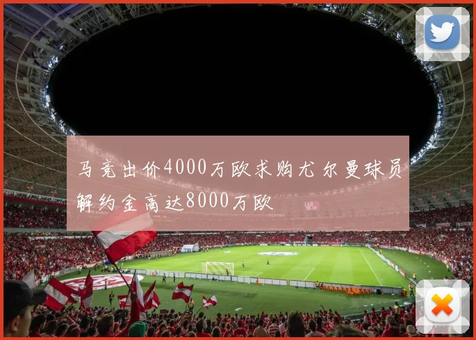 马竞出价4000万欧求购尤尔曼球员解约金高达8000万欧