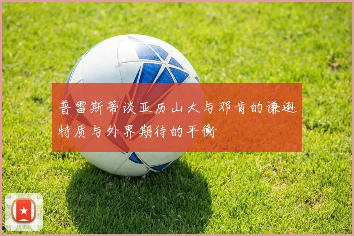 普雷斯蒂谈亚历山大与邓肯的谦逊特质与外界期待的平衡