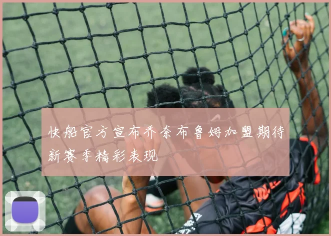 快船官方宣布乔奈布鲁姆加盟期待新赛季精彩表现