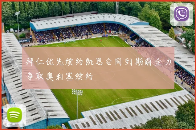 拜仁优先续约凯恩合同到期前全力争取奥利塞续约