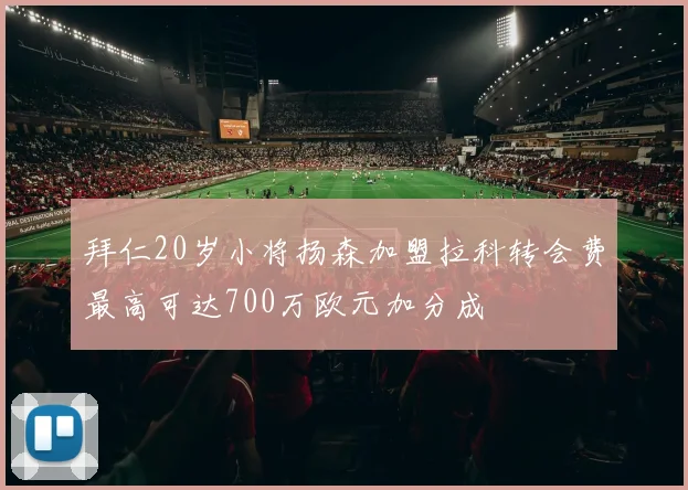 拜仁20岁小将扬森加盟拉科转会费最高可达700万欧元加分成