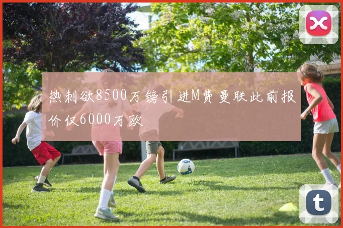 热刺欲8500万镑引进M费曼联此前报价仅6000万欧