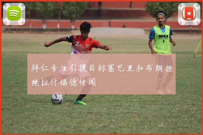 拜仁专注引援目标塞巴里和布朗拒绝拉什福德传闻
